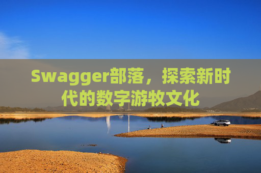 Swagger部落，探索新时代的数字游牧文化
